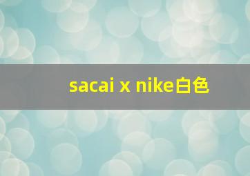 sacai x nike白色